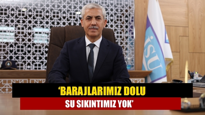 ‘Barajlarımız dolu su sıkıntımız yok’