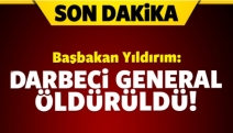 Başbakan Yıldırım: Darbeci general öldürüldü