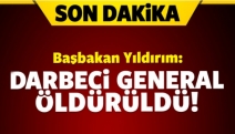 Başbakan Yıldırım: Darbeci general öldürüldü