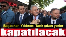 Başbakan Yıldırım: Tank çıkan yerler kapatılacak