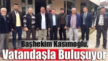 Başhekim Kasımoğlu, vatandaşla buluşuyor