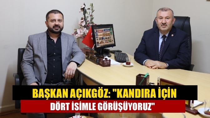 Başkan Açıkgöz: "Kandıra için dört isimle görüşüyoruz"