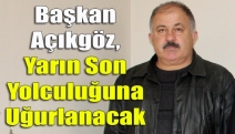 Başkan Açıkgöz, yarın son yolculuğuna uğurlanacak