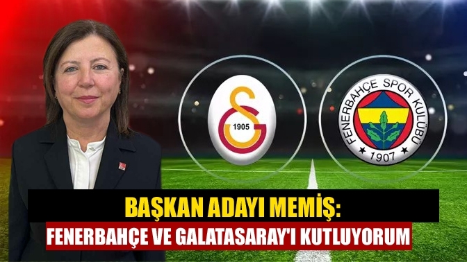 Başkan Adayı Memiş: Fenerbahçe ve Galatasaray'ı Kutluyorum