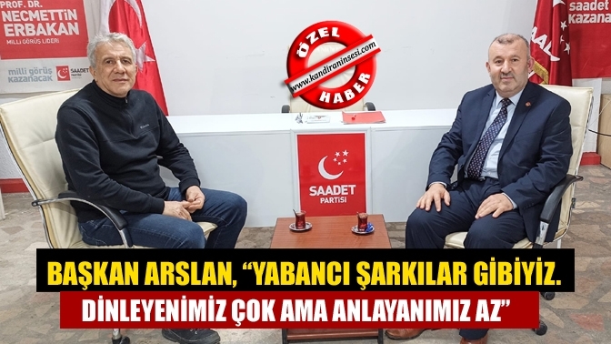 Başkan Arslan, “Yabancı şarkılar gibiyiz. Dinleyenimiz çok ama anlayanımız az”