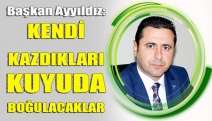 BAŞKAN AYYILDIZ: KENDİ KAZDIKLARI KUYUDA BOĞULACAKLAR