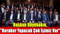 Başkan Büyükakın, ''Beraber Yapacak Çok İşimiz Var''