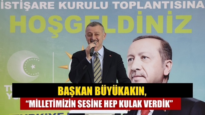 Başkan Büyükakın, “Milletimizin sesine hep kulak verdik”