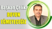 BAŞKAN ÇELİK: BOYUN EĞMEYECEĞİZ