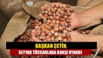 Başkan Çetin, seyyar tüccarlara karşı uyardı