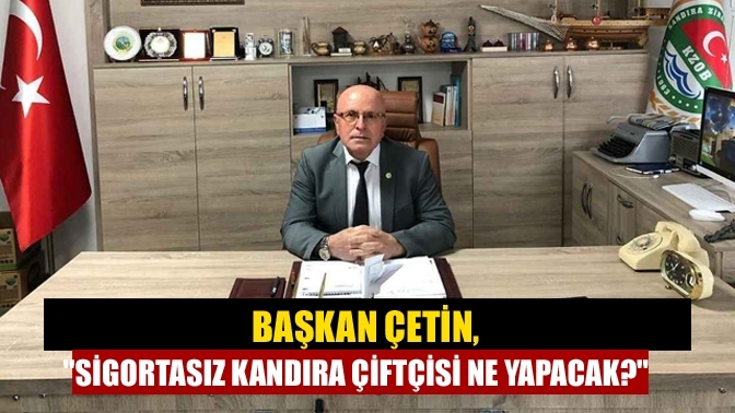 Başkan Çetin,"Sigortasız Kandıra çiftçisi ne yapacak?"