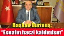 Başkan Durmuş: “Esnafın haczi kaldırılsın”