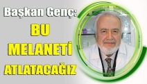 BAŞKAN GENÇ: BU MELANETİ ATLATACAĞIZ