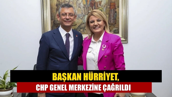 Başkan Hürriyet, CHP Genel Merkezine çağrıldı