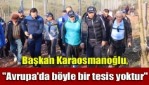 Başkan Karaosmanoğlu, "Avrupa'da böyle bir tesis yoktur"