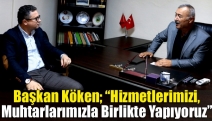 Başkan Köken; “Hizmetlerimizi,muhtarlarımızla birlikte yapıyoruz”