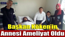 Başkan Köken’in annesi ameliyat oldu