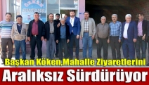 Başkan Köken, mahalle ziyaretlerini aralıksız sürdürüyor