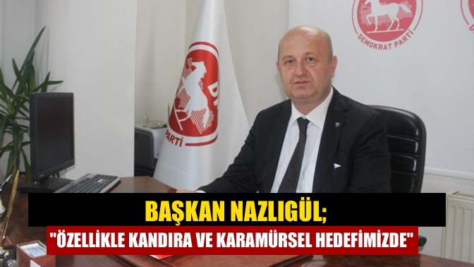 Başkan Nazlıgül;" Özellikle Kandıra ve Karamürsel hedefimizde"