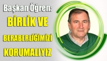 BAŞKAN ÖĞREN: BİRLİK VE BERABERLİĞİMİZİ KORUMALIYIZ