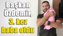 Başkan Özdemir, 3. kez baba oldu