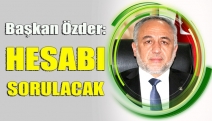 BAŞKAN ÖZDER: HESABI SORULACAK