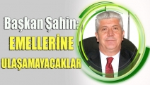 BAŞKAN ŞAHİN: EMELLERİNE ULAŞAMAYACAKLAR