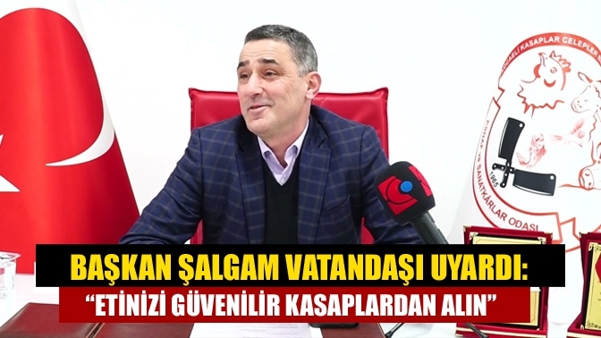 Başkan Şalgam vatandaşı uyardı: “Etinizi güvenilir kasaplardan alın”