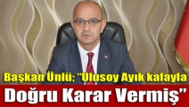 Başkan Ünlü; “Ulusoy Ayık kafayla doğru karar vermiş”