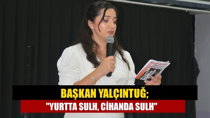 Başkan Yalçıntuğ; "Yurtta sulh, cihanda sulh"