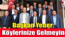 Başkan Yener: Köylerinize Gelmeyin