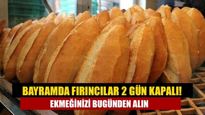 Bayramda fırıncılar 2 gün kapalı! Ekmeğinizi bugünden alın