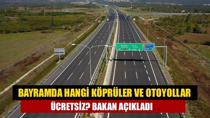 Bayramda hangi köprüler ve otoyollar ücretsiz? Bakan açıkladı