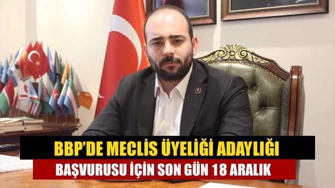 BBP’de meclis üyeliği adaylığı başvurusu için son gün 18 Aralık