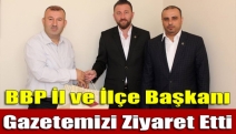 BBP İl ve İlçe Başkanı Gazetemizi Ziyaret Etti