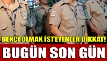 BEKÇİ OLMAK İSTEYENLER DİKKAT! BUGÜN SON GÜN