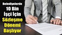 Belediyelerde 10 bin işçi için sözleşme dönemi başlıyor