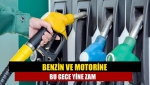 Benzin ve motorine bu gece yine zam