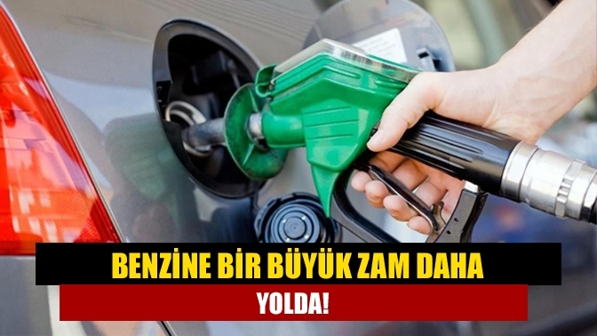 Benzine bir büyük zam daha yolda!