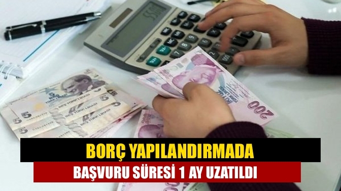 Borç yapılandırmada başvuru süresi 1 ay uzatıldı