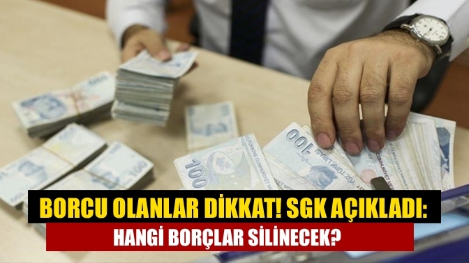 Borcu olanlar dikkat! SGK açıkladı: Hangi borçlar silinecek?