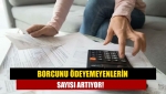 Borcunu ödeyemeyenlerin sayısı artıyor!