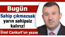 Bugün sahip çıkmazsak, yarın sahipsiz kalırız!