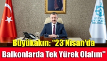 Büyükakın: “23 Nisan'da balkonlarda tek yürek olalım"