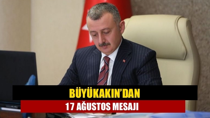 Büyükakın’dan 17 Ağustos mesajı