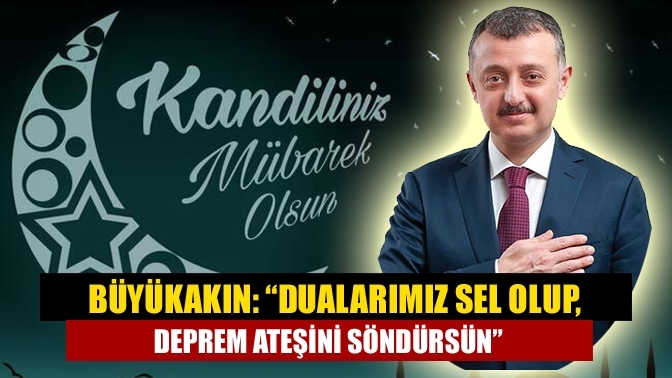 Büyükakın: “Dualarımız sel olup, deprem ateşini söndürsün”