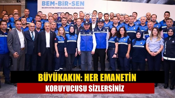 Büyükakın: Her emanetin koruyucusu sizlersiniz