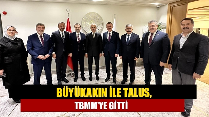 Büyükakın ile Talus, TBMM’ye gitti