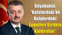 Büyükakın: “Kafalardaki ve kalplerdeki engelleri birlikte kaldıralım’’