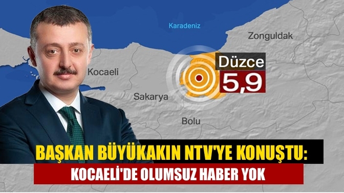 Büyükakın NTV'ye konuştu: Kocaeli'de olumsuz haber yok